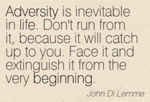 adversity-is-inevitable-in-life-dont-run-from-it-because-it-will-catch-up-to-you-face-it-and-extinguish-it-from-the-very-beginning-john-di-lemme